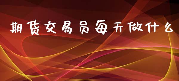 期货交易员每天做什么_https://m.jnlaobingbanjia.com_金融监管_第1张