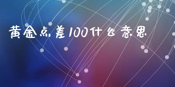 黄金点差100什么意思_https://m.jnlaobingbanjia.com_理财规划_第1张
