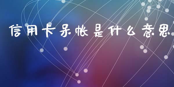 信用卡呆帐是什么意思_https://m.jnlaobingbanjia.com_全球市场_第1张