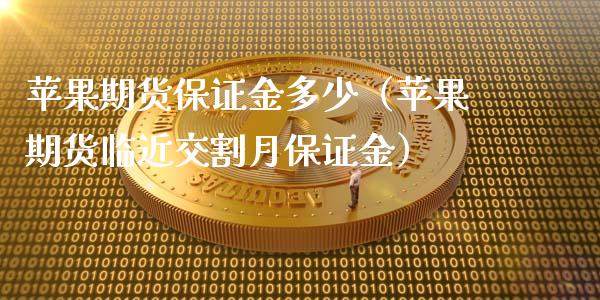 苹果期货保证金多少（苹果期货临近交割月保证金）_https://m.jnlaobingbanjia.com_股市新闻_第1张