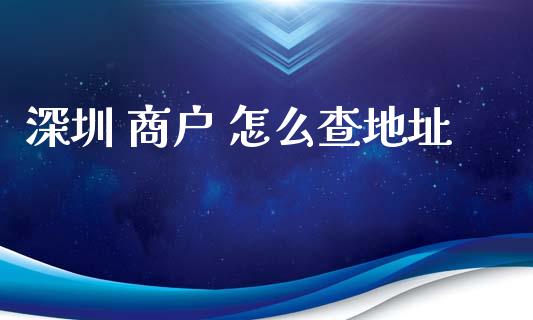 深圳 商户 怎么查地址_https://m.jnlaobingbanjia.com_区块链_第1张