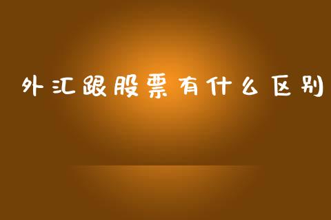 外汇跟股票有什么区别_https://m.jnlaobingbanjia.com_基金市场_第1张