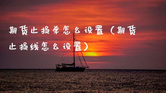 期货止损单怎么设置(期货止损线怎么设置)_基金市场_第1张_全球市场_股市新闻_理财规划_金融监管_区块链_基金市场 期货止损单怎么设置(期货止损线怎么设置)_https://m.jnlaobingbanjia.com_基金市场_第1张