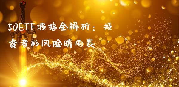 50ETF波指全解析：投资者的风险晴雨表_https://m.jnlaobingbanjia.com_理财规划_第1张