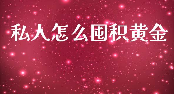 私人怎么囤积黄金_https://m.jnlaobingbanjia.com_股市新闻_第1张