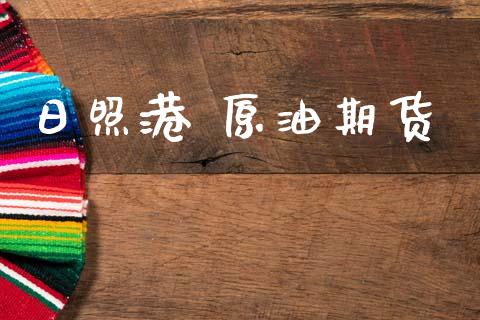 日照港 原油期货_https://m.jnlaobingbanjia.com_基金市场_第1张