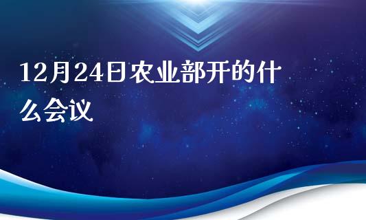 12月24日农业部开的什么会议_https://m.jnlaobingbanjia.com_理财规划_第1张