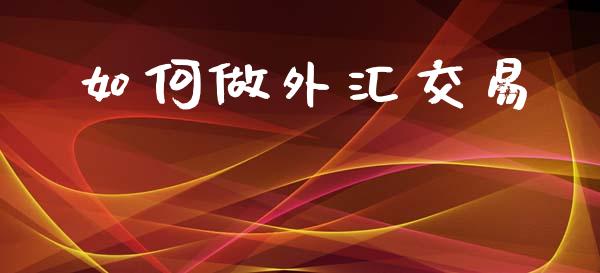 如何做外汇交易_https://m.jnlaobingbanjia.com_区块链_第1张