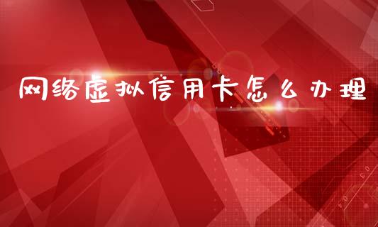 网络虚拟信用卡怎么办理_https://m.jnlaobingbanjia.com_基金市场_第1张
