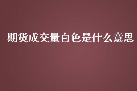 期货成交量白色是什么意思_股市新闻_第1张_全球市场_股市新闻_理财规划_金融监管_区块链_基金市场 期货成交量白色是什么意思_https://m.jnlaobingbanjia.com_股市新闻_第1张