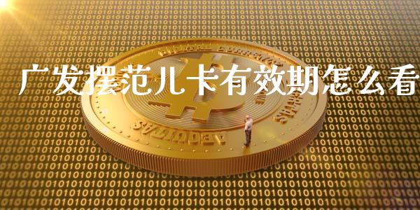 广发摆范儿卡有效期怎么看_https://m.jnlaobingbanjia.com_金融监管_第1张