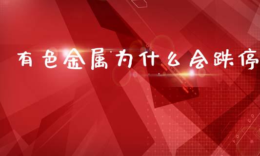 有色金属为什么会跌停_https://m.jnlaobingbanjia.com_区块链_第1张