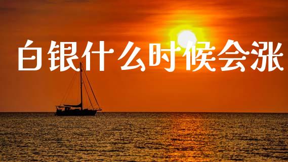 白银什么时候会涨_https://m.jnlaobingbanjia.com_金融监管_第1张