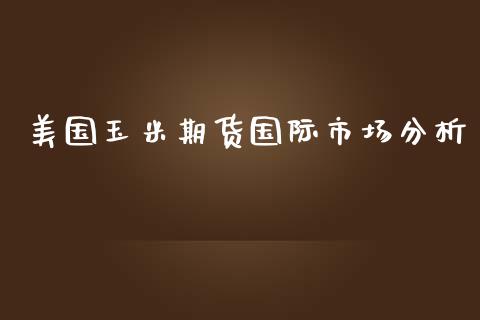 美国玉米期货国际市场分析_https://m.jnlaobingbanjia.com_股市新闻_第1张