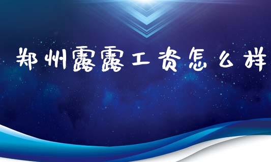 郑州露露工资怎么样_https://m.jnlaobingbanjia.com_股市新闻_第1张