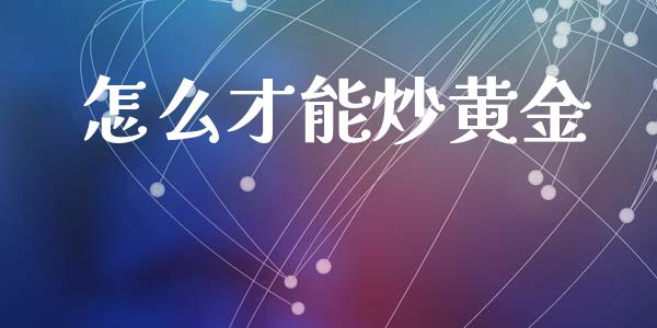 怎么才能炒黄金_https://m.jnlaobingbanjia.com_基金市场_第1张
