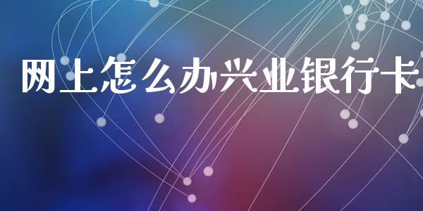 网上怎么办兴业银行卡_https://m.jnlaobingbanjia.com_基金市场_第1张