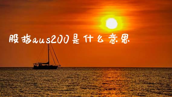 股指aus200是什么意思_https://m.jnlaobingbanjia.com_区块链_第1张