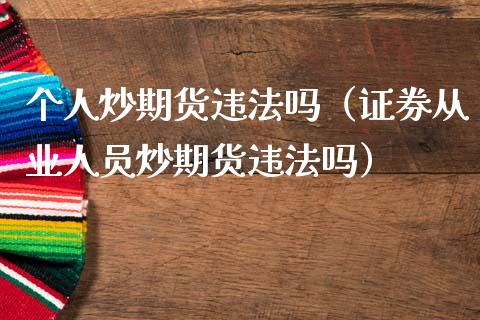 个人炒期货违法吗（证券从业人员炒期货违法吗）_https://m.jnlaobingbanjia.com_基金市场_第1张