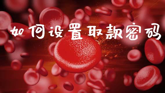 如何设置取款密码_https://m.jnlaobingbanjia.com_理财规划_第1张