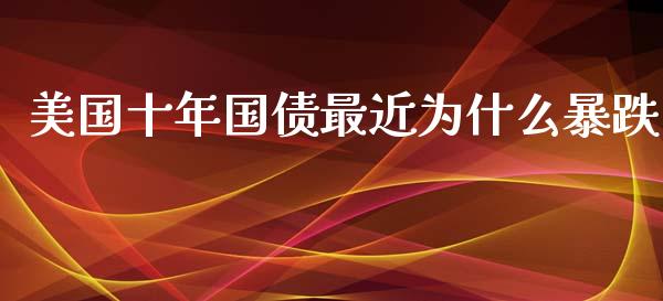 美国十年国债最近为什么暴跌_https://m.jnlaobingbanjia.com_股市新闻_第1张
