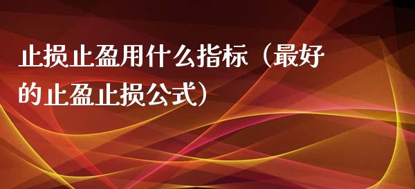 止损止盈用什么指标(最好的止盈止损公式)_股市新闻_第1张_全球市场_股市新闻_理财规划_金融监管_区块链_基金市场 止损止盈用什么指标(最好的止盈止损公式)_https://m.jnlaobingbanjia.com_股市新闻_第1张