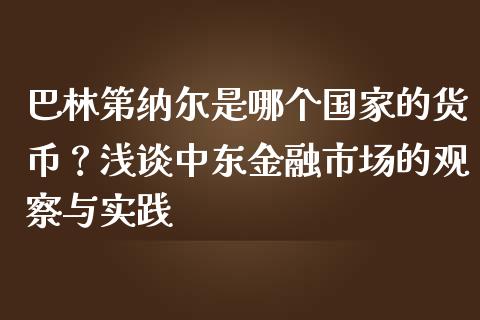 巴林第纳尔是哪个国家的货币？浅谈中东金融市场的观察与实践_https://m.jnlaobingbanjia.com_理财规划_第1张