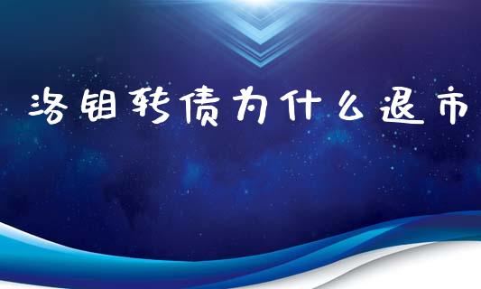 洛钼转债为什么退市_https://m.jnlaobingbanjia.com_金融监管_第1张