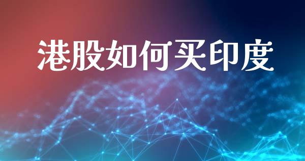 港股如何买印度_https://m.jnlaobingbanjia.com_基金市场_第1张