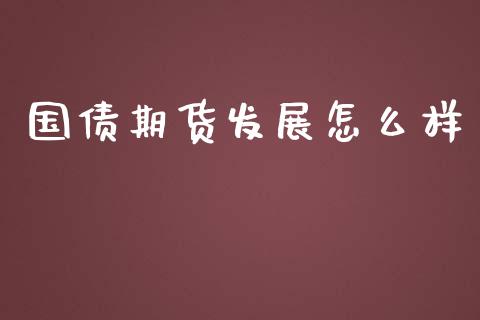 国债期货发展怎么样_https://m.jnlaobingbanjia.com_基金市场_第1张