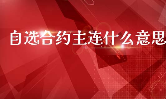 自选合约主连什么意思_https://m.jnlaobingbanjia.com_全球市场_第1张