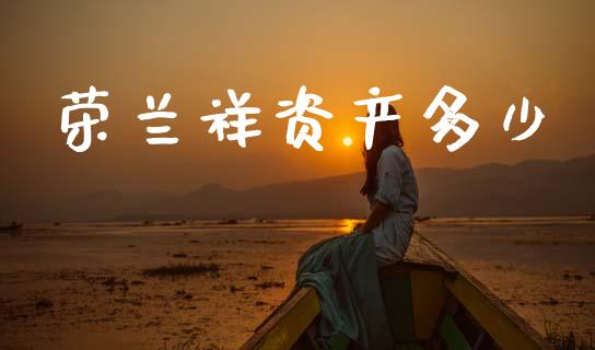 荣兰祥资产多少_https://m.jnlaobingbanjia.com_金融监管_第1张