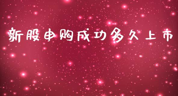 新股申购成功多久上市_https://m.jnlaobingbanjia.com_基金市场_第1张