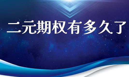 二元期权有多久了_https://m.jnlaobingbanjia.com_股市新闻_第1张