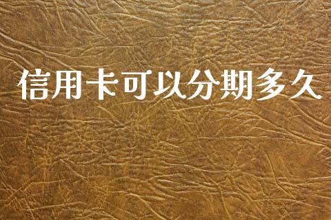 信用卡可以分期多久_https://m.jnlaobingbanjia.com_基金市场_第1张