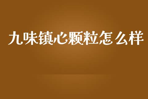 九味镇心颗粒怎么样_https://m.jnlaobingbanjia.com_理财规划_第1张