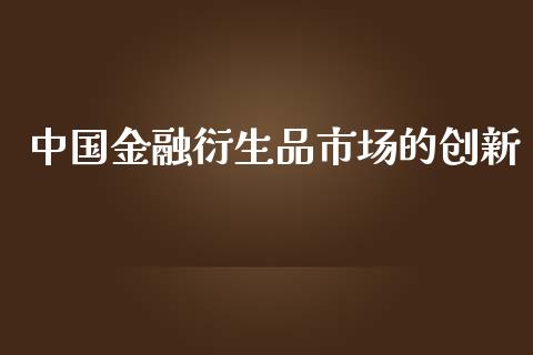 中国金融衍生品市场的创新_https://m.jnlaobingbanjia.com_区块链_第1张