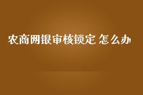 农商网银审核锁定 怎么办_https://m.jnlaobingbanjia.com_理财规划_第1张