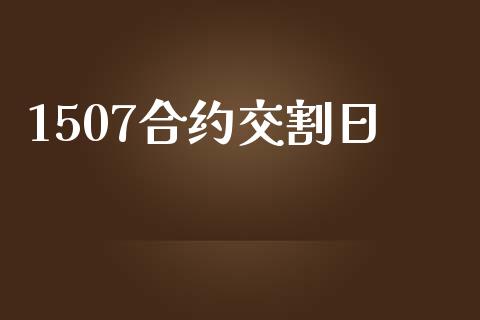 1507合约交割日_https://m.jnlaobingbanjia.com_金融监管_第1张