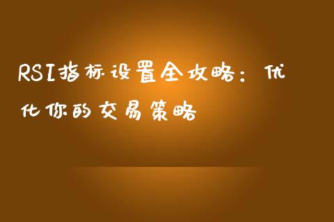 RSI指标设置全攻略：优化你的交易策略_https://m.jnlaobingbanjia.com_金融监管_第1张