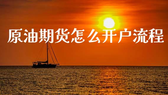 原油期货怎么开户流程_https://m.jnlaobingbanjia.com_全球市场_第1张
