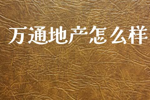 万通地产怎么样_https://m.jnlaobingbanjia.com_理财规划_第1张
