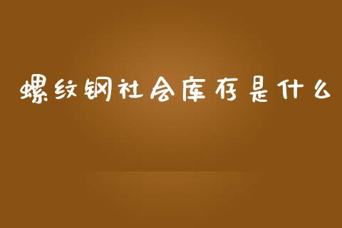 螺纹钢社会库存是什么_股市新闻_第1张_全球市场_股市新闻_理财规划_金融监管_区块链_基金市场 螺纹钢社会库存是什么_https://m.jnlaobingbanjia.com_股市新闻_第1张