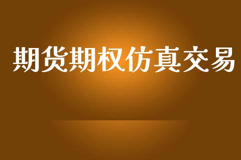 期货期权仿真交易_https://m.jnlaobingbanjia.com_股市新闻_第1张