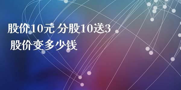 股价10元 分股10送3 股价变多少钱_https://m.jnlaobingbanjia.com_股市新闻_第1张