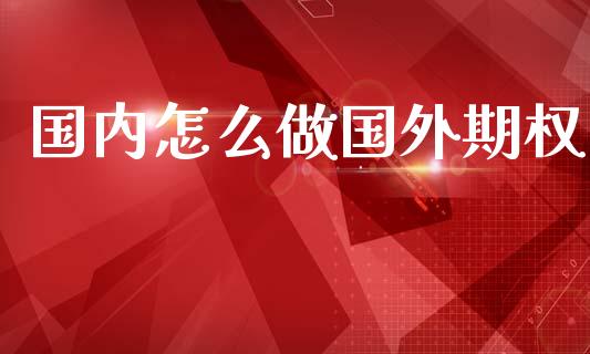 国内怎么做国外期权_https://m.jnlaobingbanjia.com_区块链_第1张