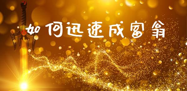 如何迅速成富翁_https://m.jnlaobingbanjia.com_全球市场_第1张
