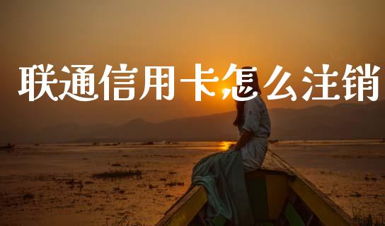联通信用卡怎么注销_https://m.jnlaobingbanjia.com_股市新闻_第1张