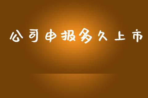 公司申报多久上市_https://m.jnlaobingbanjia.com_金融监管_第1张