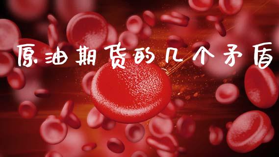 原油期货的几个矛盾_https://m.jnlaobingbanjia.com_理财规划_第1张